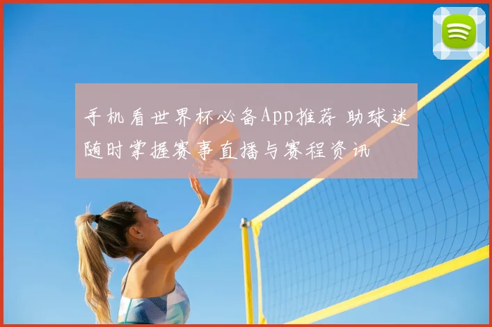 手机看世界杯必备App推荐 助球迷随时掌握赛事直播与赛程资讯