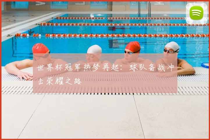 世界杯冠军热梦再起:球队备战冲击荣耀之路