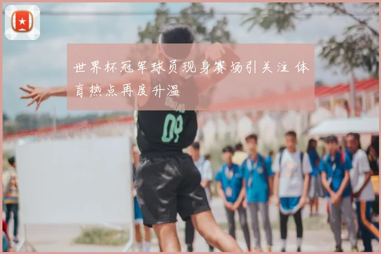 世界杯冠军球员现身赛场引关注 体育热点再度升温