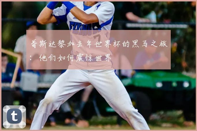哥斯达黎加去年世界杯的黑马之旅:他们如何震惊世界