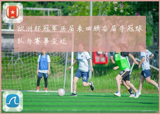 欧洲杯冠军历届表回顾各届夺冠球队与赛事变迁