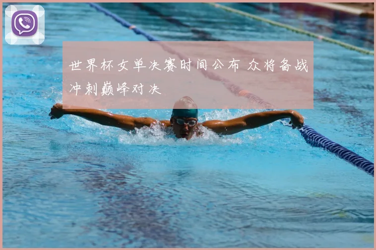 世界杯女单决赛时间公布 众将备战冲刺巅峰对决